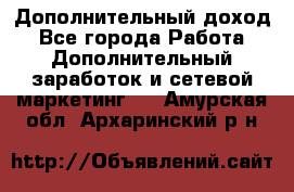 Дополнительный доход - Все города Работа » Дополнительный заработок и сетевой маркетинг   . Амурская обл.,Архаринский р-н